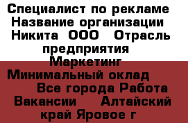 Специалист по рекламе › Название организации ­ Никита, ООО › Отрасль предприятия ­ Маркетинг › Минимальный оклад ­ 35 000 - Все города Работа » Вакансии   . Алтайский край,Яровое г.